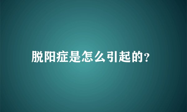 脱阳症是怎么引起的？