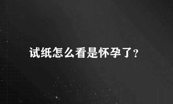 试纸怎么看是怀孕了？