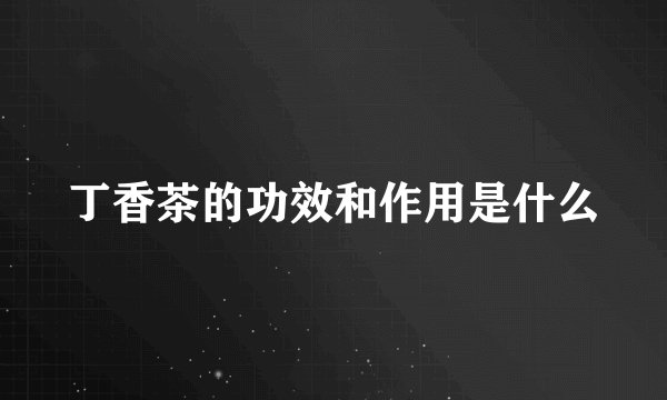 丁香茶的功效和作用是什么