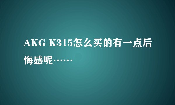 AKG K315怎么买的有一点后悔感呢……