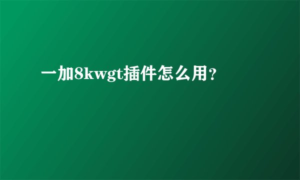 一加8kwgt插件怎么用？