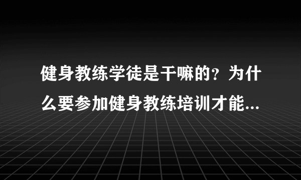 健身教练学徒是干嘛的？为什么要参加健身教练培训才能真正上岗，任何健身学院都行吗？