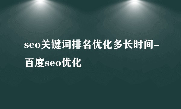 seo关键词排名优化多长时间-百度seo优化