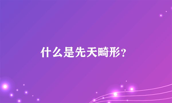 什么是先天畸形？