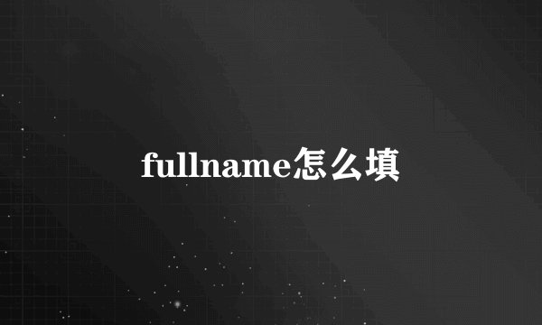 fullname怎么填