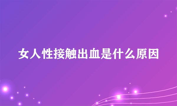 女人性接触出血是什么原因