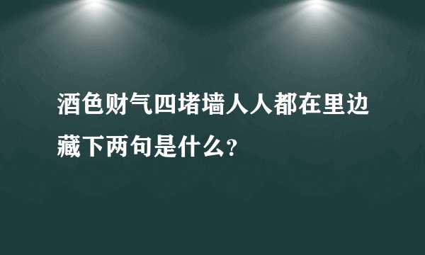 酒色财气四堵墙人人都在里边藏下两句是什么？