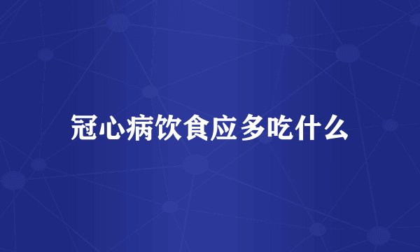 冠心病饮食应多吃什么