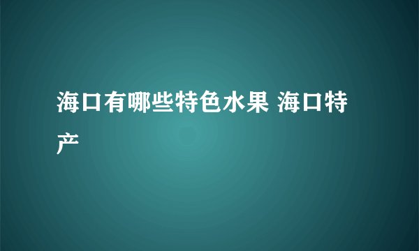 海口有哪些特色水果 海口特产