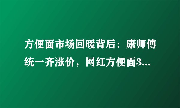 方便面市场回暖背后：康师傅统一齐涨价，网红方便面30元一碗