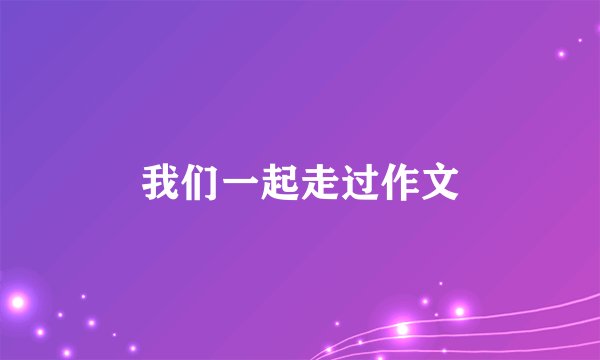 我们一起走过作文