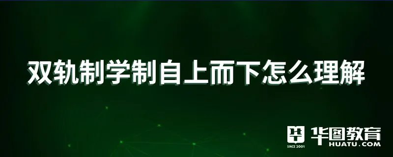 双轨制学制自上而下怎么理解
