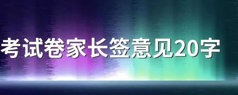 考试卷家长签意见20字 考试家长签字20字左右推荐