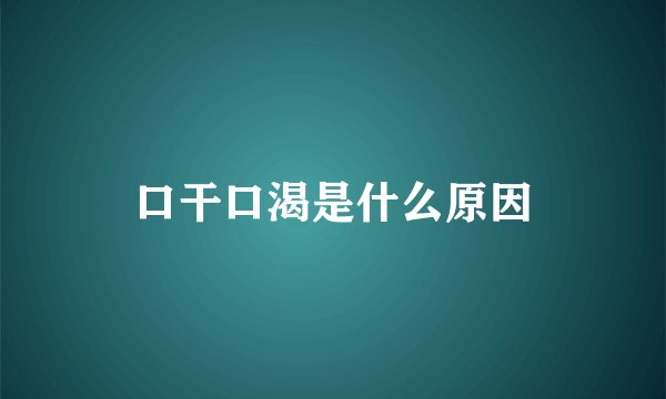 口干口渴是什么原因