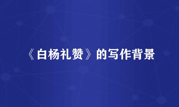 《白杨礼赞》的写作背景