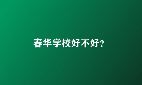春华学校好不好？