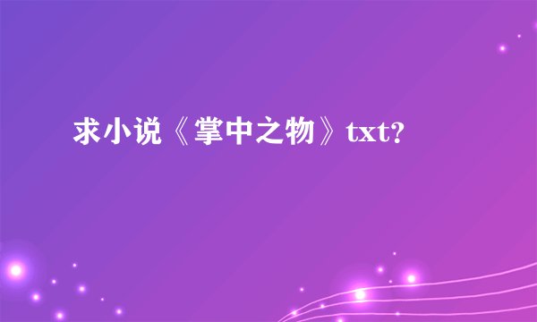 求小说《掌中之物》txt？