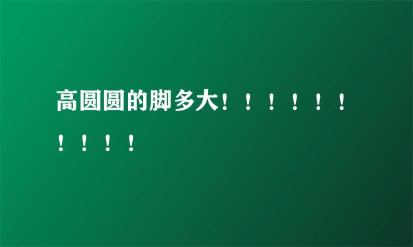 高圆圆的脚多大！！！！！！！！！！