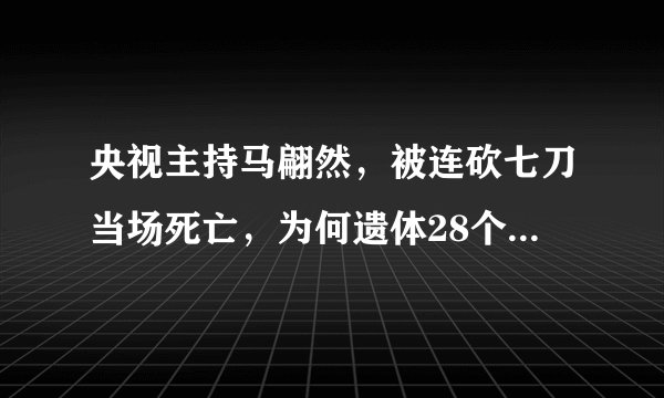 央视主持马翩然，被连砍七刀当场死亡，为何遗体28个月后才下葬？