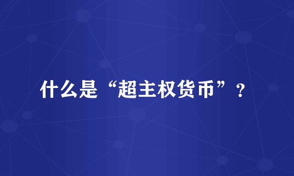 什么是“超主权货币”？