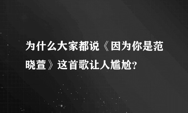 为什么大家都说《因为你是范晓萱》这首歌让人尴尬？