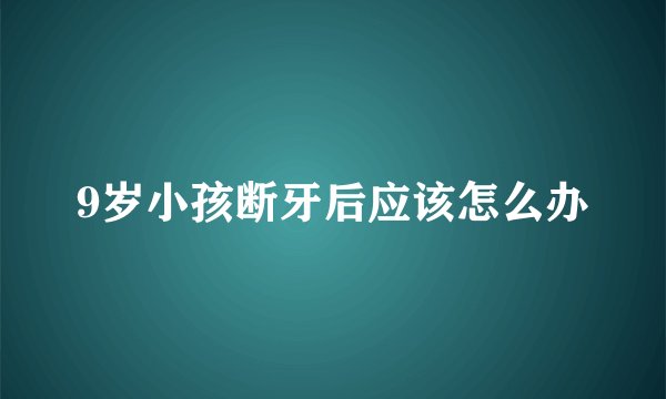 9岁小孩断牙后应该怎么办