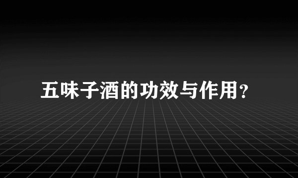 五味子酒的功效与作用？