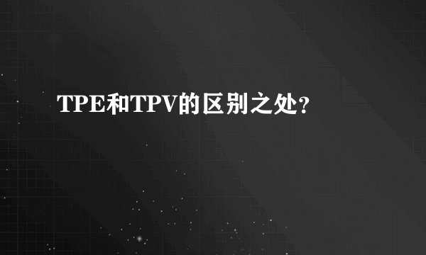 TPE和TPV的区别之处？