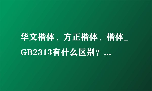华文楷体、方正楷体、楷体_GB2313有什么区别？哪种好看?