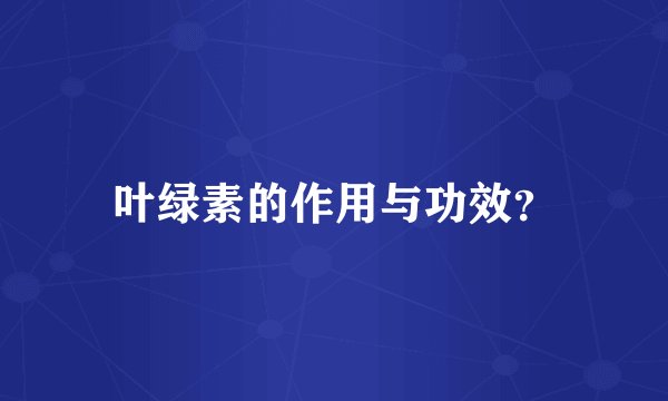 叶绿素的作用与功效？
