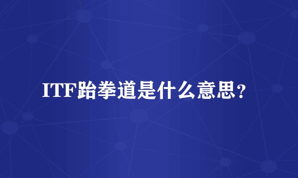 ITF跆拳道是什么意思？