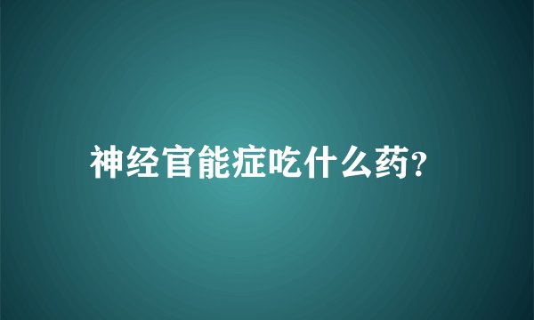 神经官能症吃什么药？