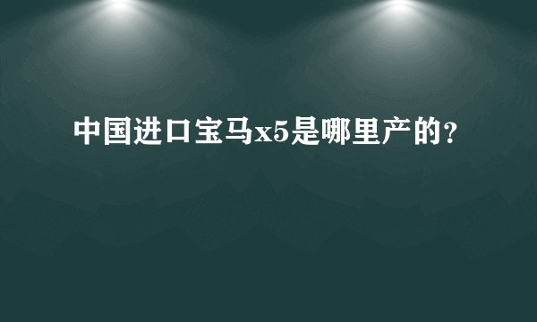中国进口宝马x5是哪里产的？