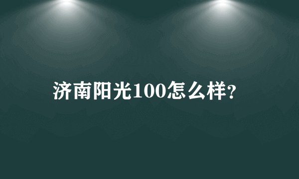 济南阳光100怎么样？