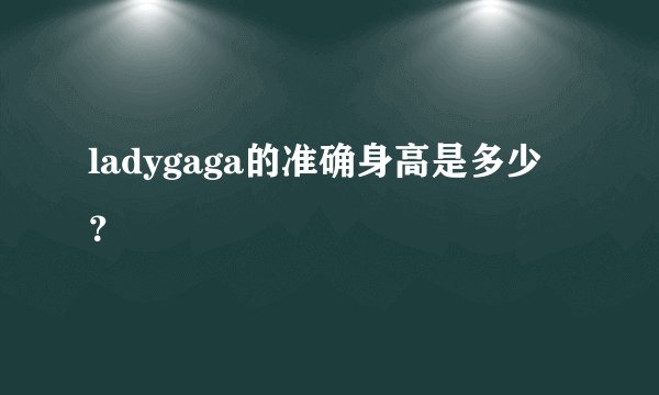 ladygaga的准确身高是多少？