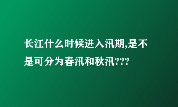 长江什么时候进入汛期,是不是可分为春汛和秋汛???