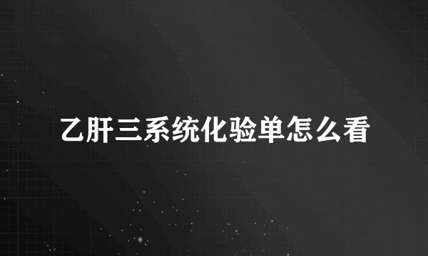 乙肝三系统化验单怎么看