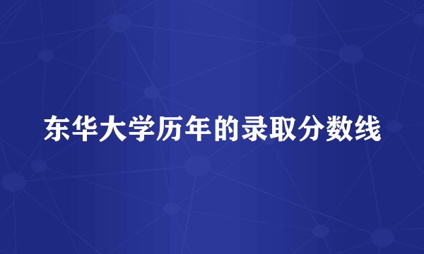 东华大学历年的录取分数线