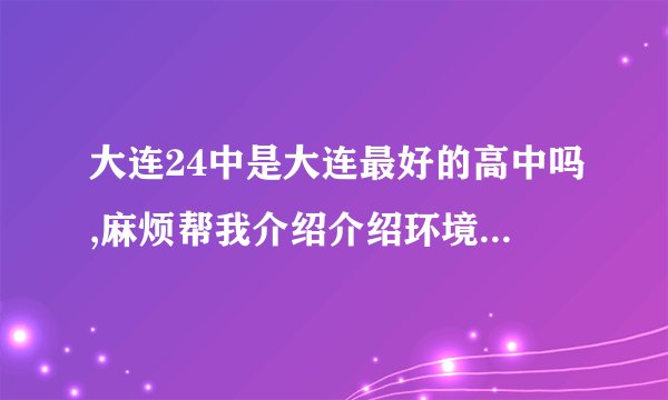 大连24中是大连最好的高中吗,麻烦帮我介绍介绍环境,尤其是学习环境