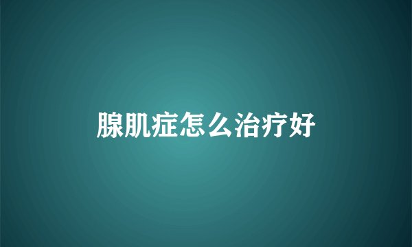 腺肌症怎么治疗好