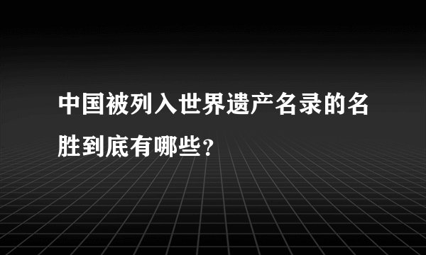 中国被列入世界遗产名录的名胜到底有哪些？