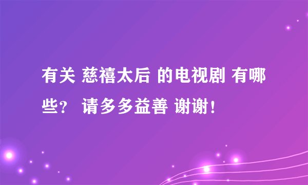有关 慈禧太后 的电视剧 有哪些？ 请多多益善 谢谢！