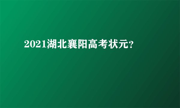2021湖北襄阳高考状元?