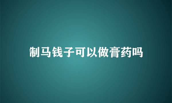 制马钱子可以做膏药吗
