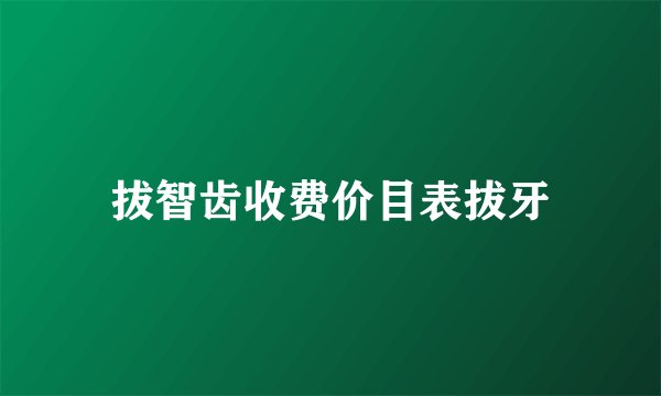 拔智齿收费价目表拔牙