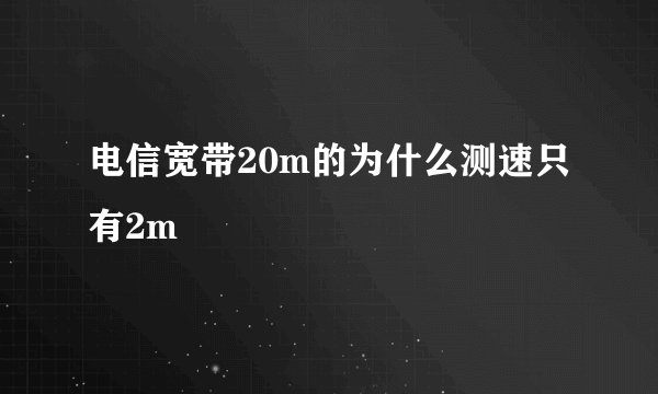 电信宽带20m的为什么测速只有2m