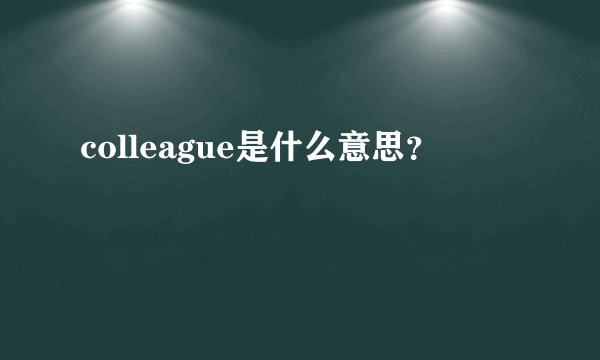 colleague是什么意思？