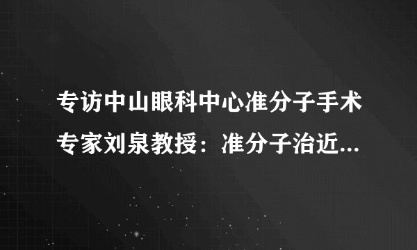 专访中山眼科中心准分子手术专家刘泉教授：准分子治近视你最关心的“100”问