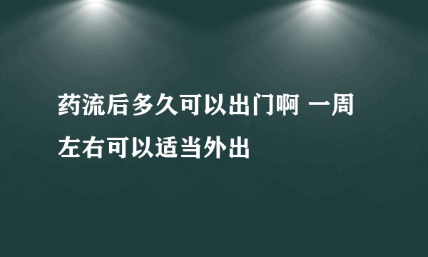 药流后多久可以出门啊 一周左右可以适当外出