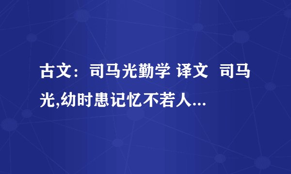古文：司马光勤学 译文  司马光,幼时患记忆不若人,众兄弟既成诵而游息矣,独闭门不出,俟能讽诵乃已.自言：“用力多者手工远,乃终生不忘也.”  我在线等,谁先答,就给谁分,必须答对.